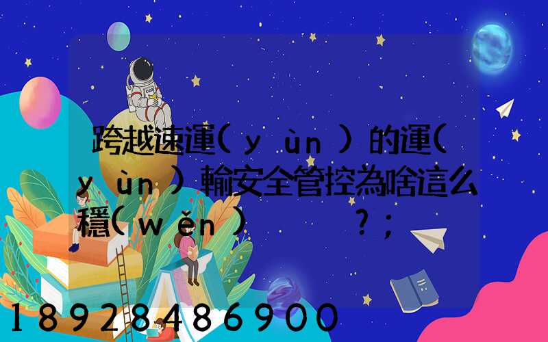 跨越速運(yùn)的運(yùn)輸安全管控為啥這么穩(wěn)？
